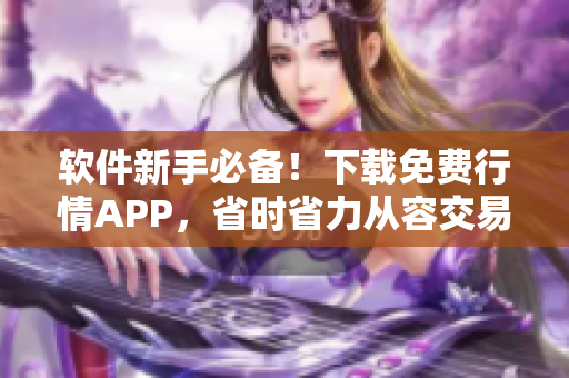 软件新手必备！下载免费行情APP，省时省力从容交易