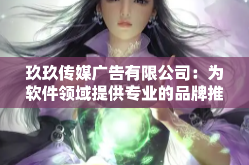 玖玖传媒广告有限公司：为软件领域提供专业的品牌推广与营销服务