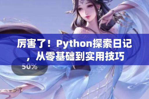 厉害了！Python探索日记，从零基础到实用技巧