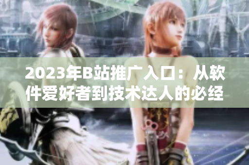 2023年B站推广入口：从软件爱好者到技术达人的必经之路