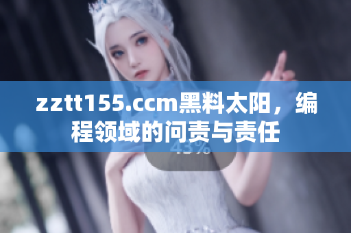 zztt155.ccm黑料太阳，编程领域的问责与责任