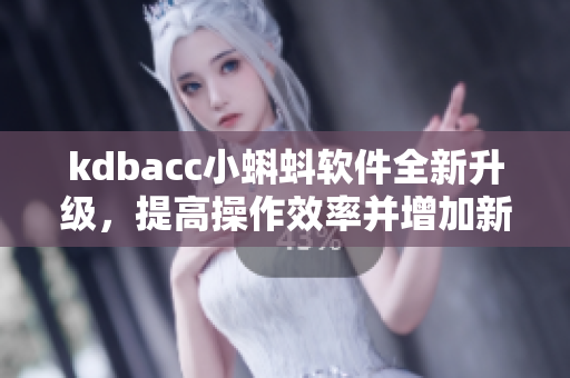 kdbacc小蝌蚪软件全新升级，提高操作效率并增加新功能