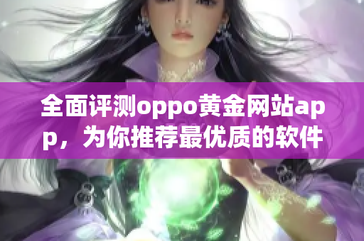 全面评测oppo黄金网站app，为你推荐最优质的软件选择！