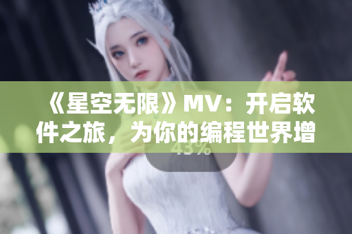 《星空无限》MV：开启软件之旅，为你的编程世界增添绚烂光彩！