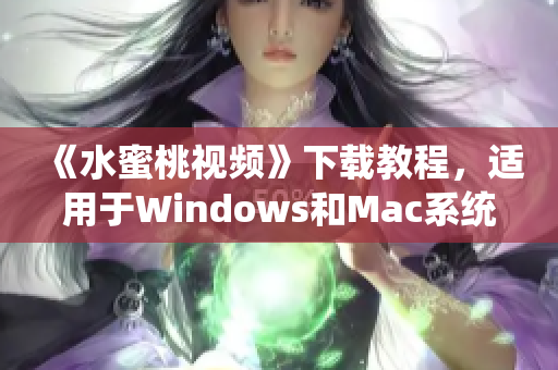 《水蜜桃视频》下载教程，适用于Windows和Mac系统