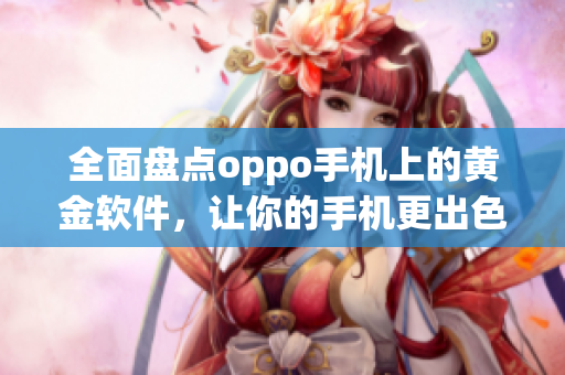 全面盘点oppo手机上的黄金软件，让你的手机更出色