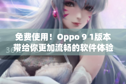 免费使用！Oppo 9 1版本带给你更加流畅的软件体验