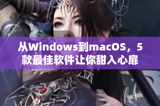 从Windows到macOS，5款最佳软件让你甜入心扉