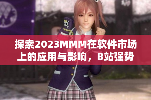 探索2023MMM在软件市场上的应用与影响，B站强势推广入口揭秘