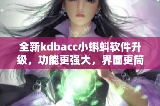 全新kdbacc小蝌蚪软件升级，功能更强大，界面更简洁易用