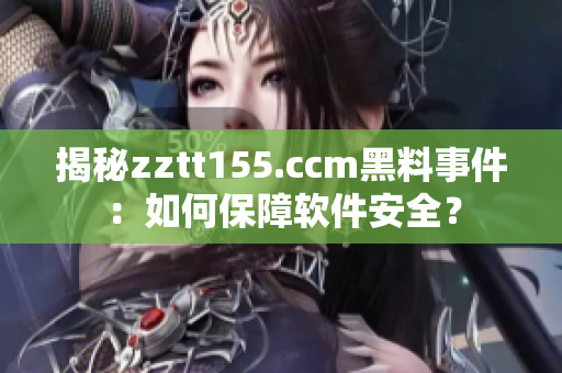 揭秘zztt155.ccm黑料事件：如何保障软件安全？