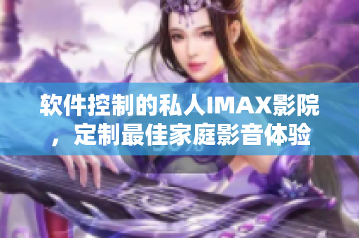 软件控制的私人IMAX影院，定制最佳家庭影音体验