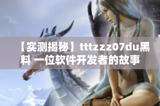 【实测揭秘】tttzzz07du黑料 一位软件开发者的故事