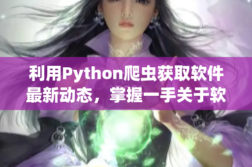 利用Python爬虫获取软件最新动态，掌握一手关于软件开发的技巧和经验