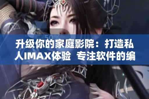 升级你的家庭影院：打造私人IMAX体验  专注软件的编辑推荐