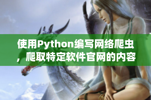 使用Python编写网络爬虫，爬取特定软件官网的内容