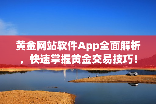 黄金网站软件App全面解析，快速掌握黄金交易技巧！