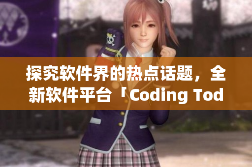 探究软件界的热点话题，全新软件平台「Coding Today」强势上线