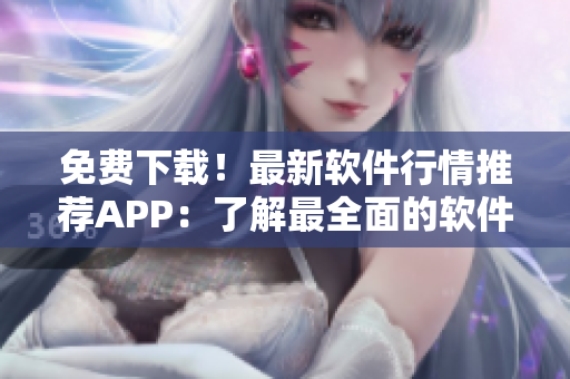 免费下载！最新软件行情推荐APP：了解最全面的软件新闻和趋势！