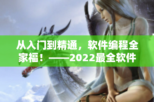 从入门到精通，软件编程全家福！——2022最全软件编程指南汇总