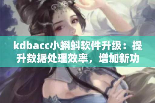 kdbacc小蝌蚪软件升级：提升数据处理效率，增加新功能