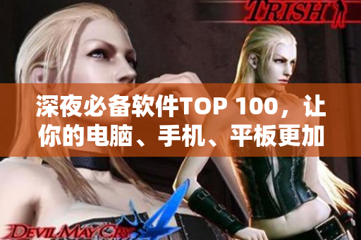 深夜必备软件TOP 100，让你的电脑、手机、平板更加高效！