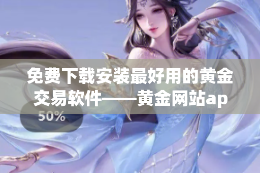 免费下载安装最好用的黄金交易软件——黄金网站app，快来体验吧！