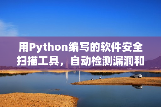 用Python编写的软件安全扫描工具，自动检测漏洞和弱点