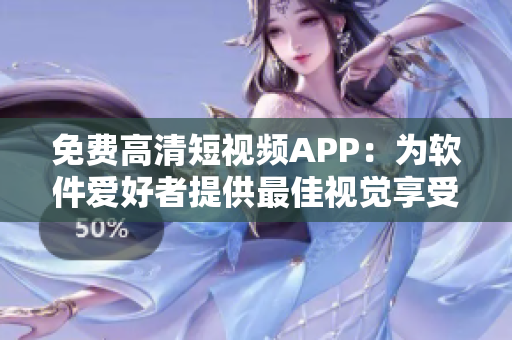 免费高清短视频APP：为软件爱好者提供最佳视觉享受