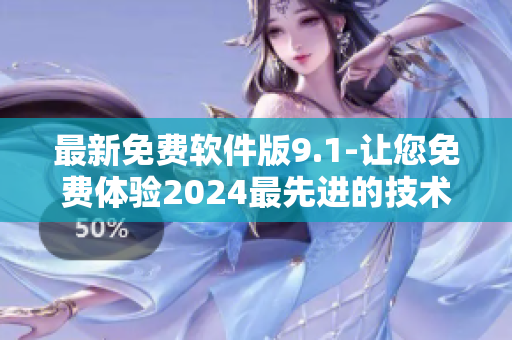 最新免费软件版9.1-让您免费体验2024最先进的技术