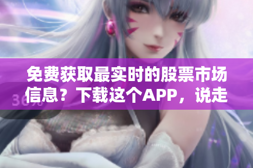 免费获取最实时的股票市场信息？下载这个APP，说走就走！