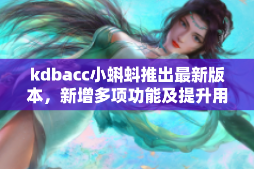 kdbacc小蝌蚪推出最新版本，新增多项功能及提升用户体验