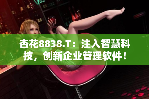 杏花8838.T：注入智慧科技，创新企业管理软件！