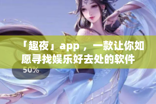 「趣夜」app ，一款让你如愿寻找娱乐好去处的软件