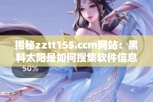 揭秘zztt155.ccm网站：黑料太阳是如何搜集软件信息的