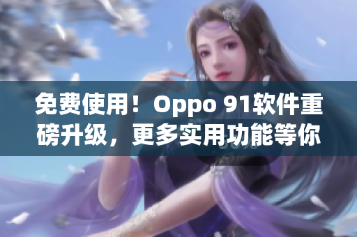 免费使用！Oppo 91软件重磅升级，更多实用功能等你来体验！