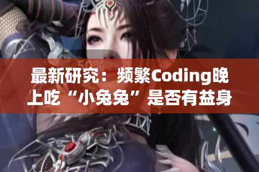 最新研究：频繁Coding晚上吃“小兔兔”是否有益身体健康？