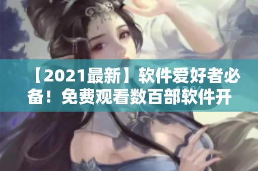 【2021最新】软件爱好者必备！免费观看数百部软件开发视频教程合集！