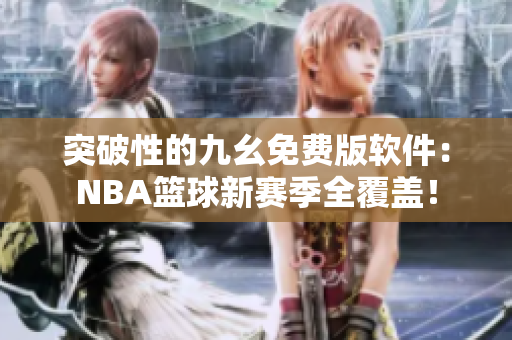 突破性的九幺免费版软件：NBA篮球新赛季全覆盖！