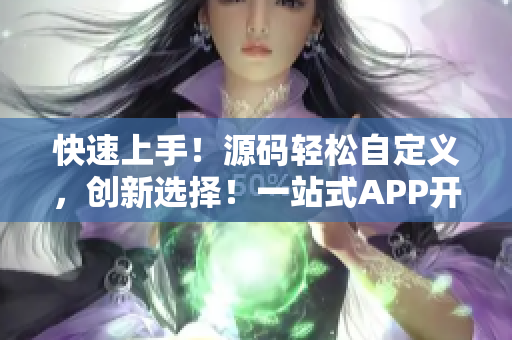 快速上手！源码轻松自定义，创新选择！一站式APP开发解决方案！