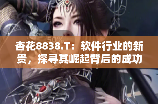 杏花8838.T：软件行业的新贵，探寻其崛起背后的成功密码