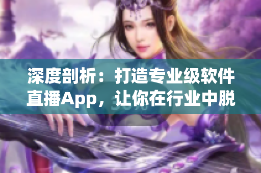 深度剖析：打造专业级软件直播App，让你在行业中脱颖而出