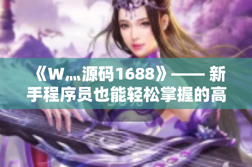 《W灬源码1688》—— 新手程序员也能轻松掌握的高品质源码