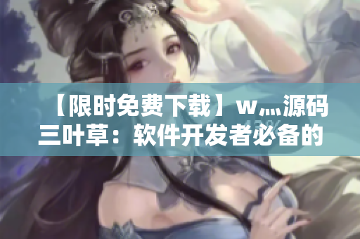 【限时免费下载】w灬源码三叶草：软件开发者必备的代码分享平台！