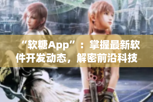 “软糖App”：掌握最新软件开发动态，解密前沿科技资讯！