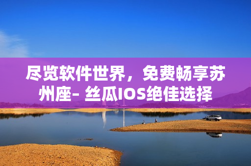 尽览软件世界，免费畅享苏州座– 丝瓜IOS绝佳选择