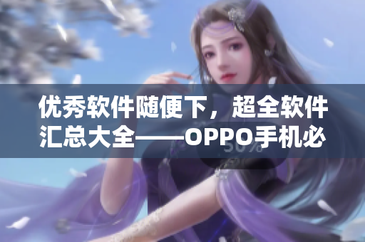 优秀软件随便下，超全软件汇总大全——OPPO手机必备！