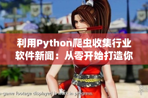 利用Python爬虫收集行业软件新闻：从零开始打造你的技术大牛计划！