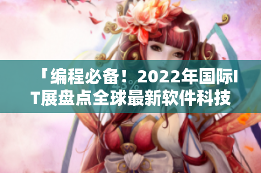 「编程必备！2022年国际IT展盘点全球最新软件科技」