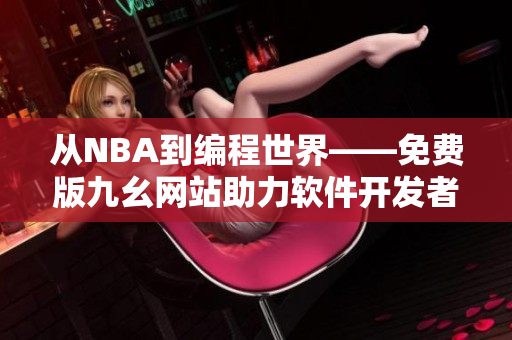 从NBA到编程世界——免费版九幺网站助力软件开发者